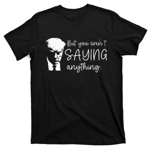 But You ArenT Saying Anything Donald Trump 2024 Sarcastic T-Shirt