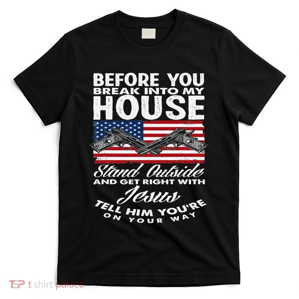 Before You Break Into My House Jesus Weapon Gun Owner T-Shirt