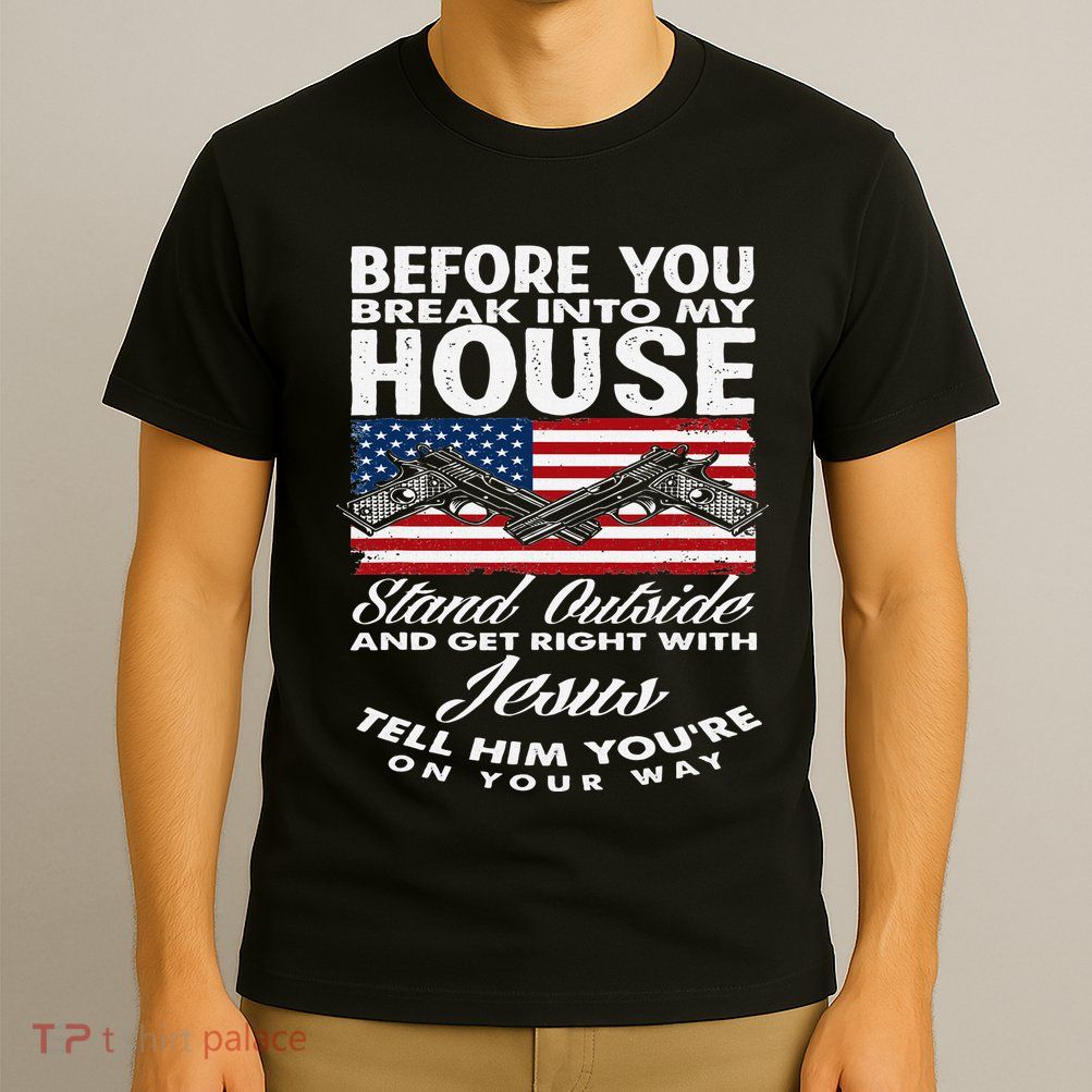 Before You Break Into My House Jesus Weapon Gun Owner T-Shirt