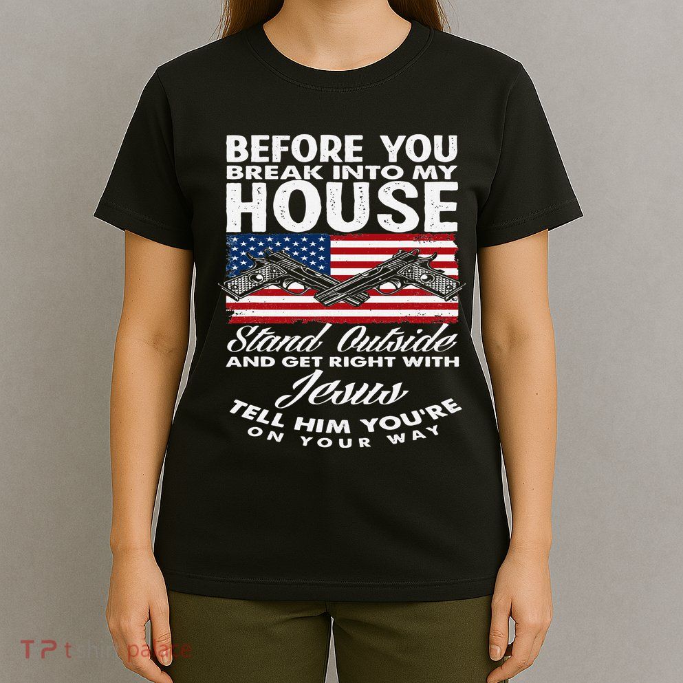 Before You Break Into My House Jesus Weapon Gun Owner T-Shirt
