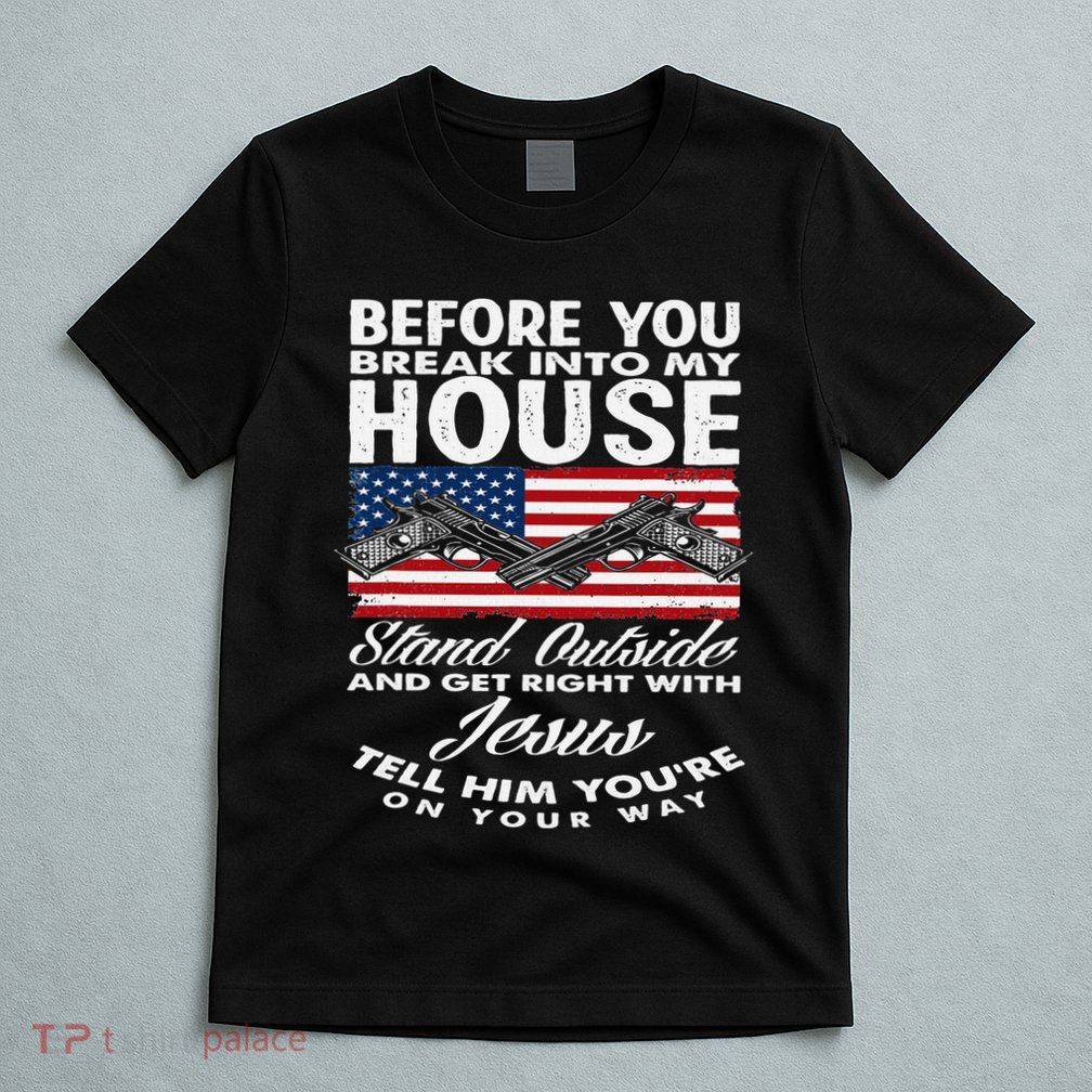 Before You Break Into My House Jesus Weapon Gun Owner T-Shirt