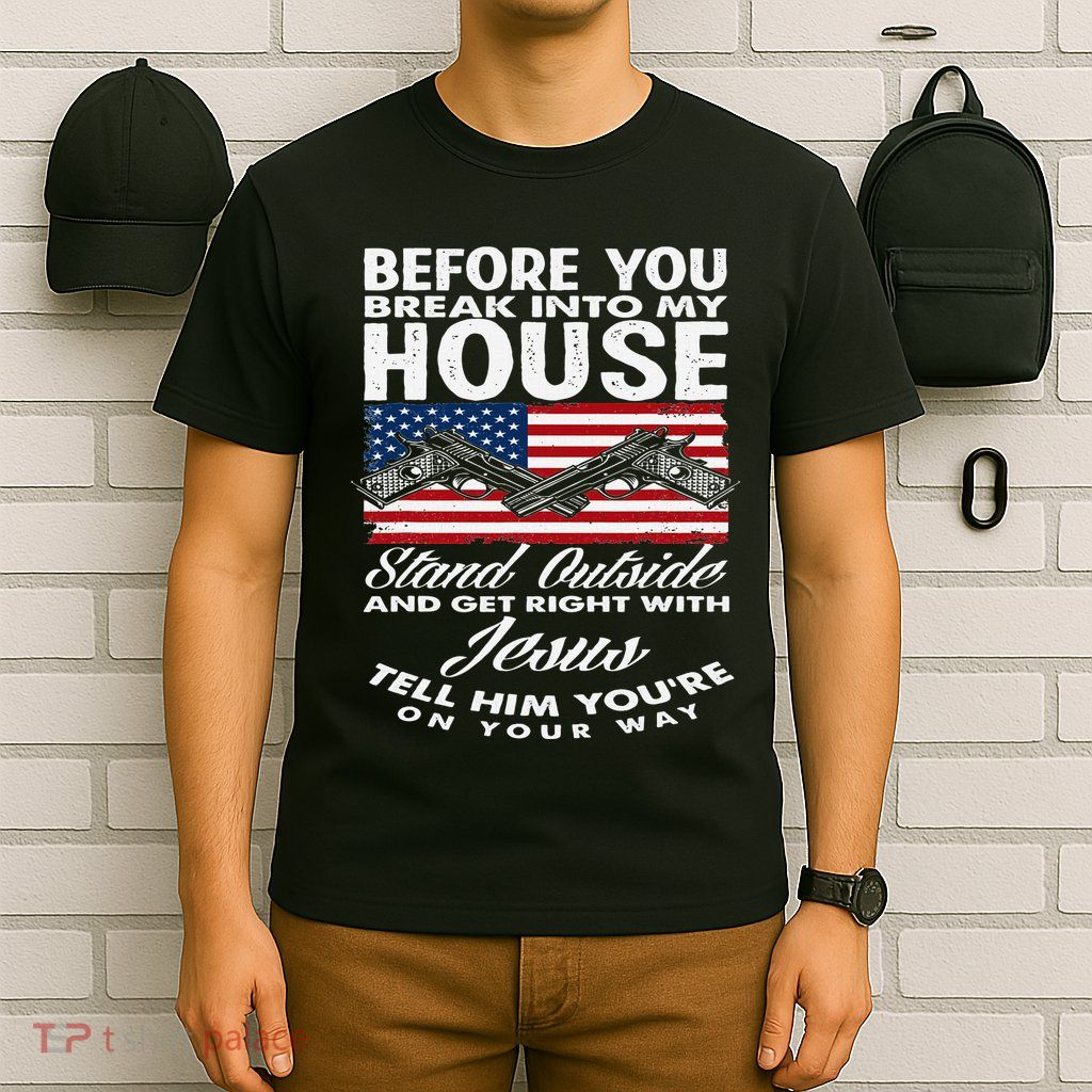 Before You Break Into My House Jesus Weapon Gun Owner T-Shirt