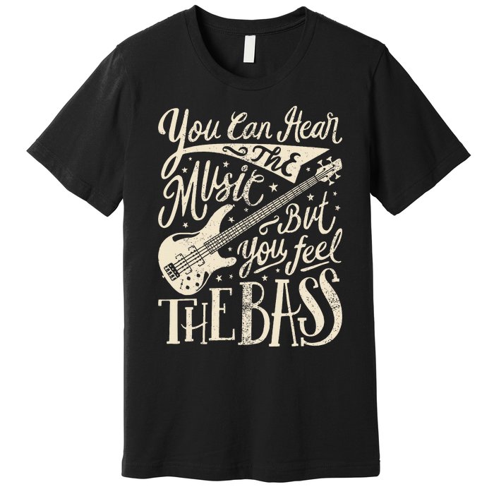 Bassist You Can Hear The Music But You Feel The Bass Guitar  Premium T-Shirt