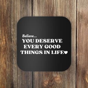 Believe You Deserve Every Good Things In Life Coaster