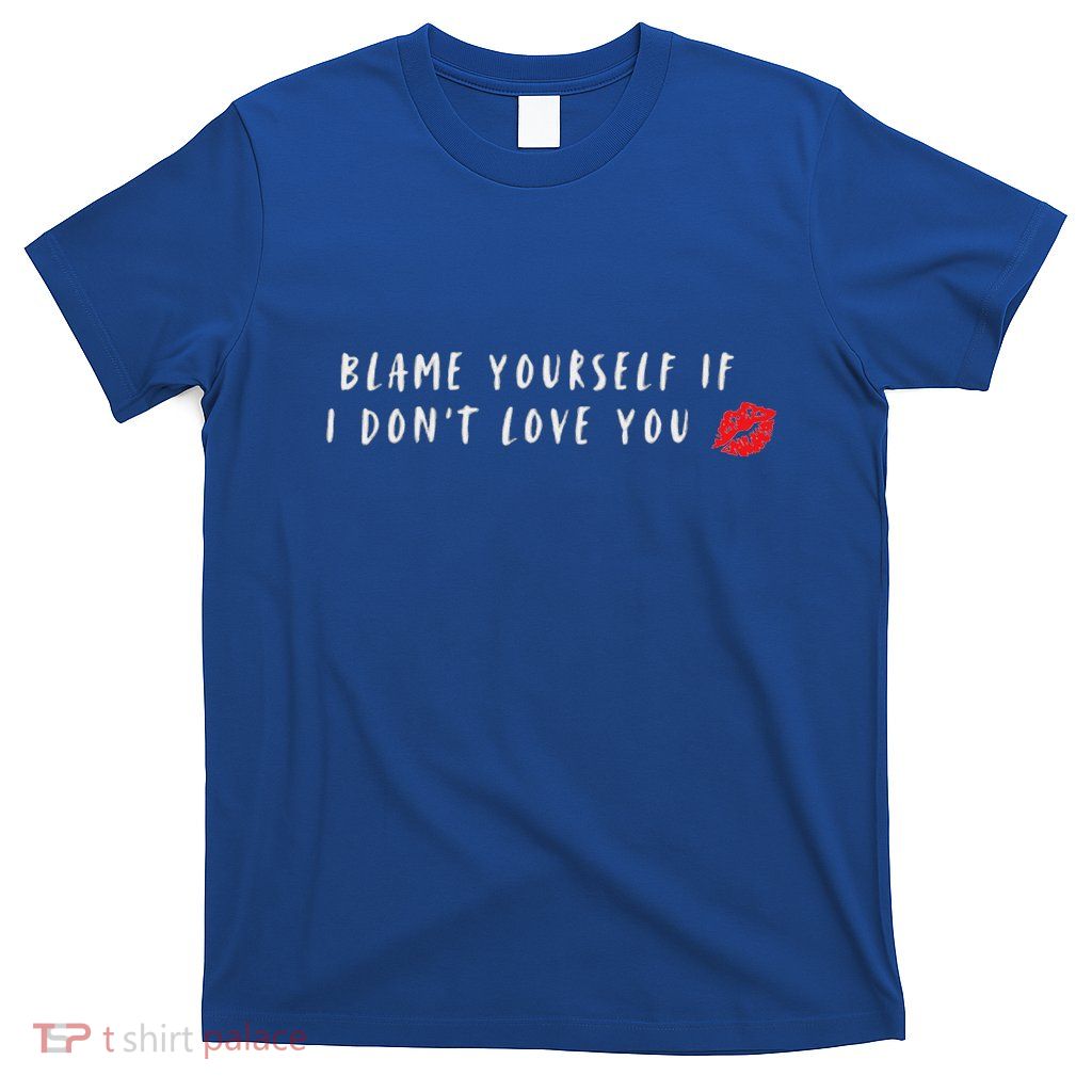 Blame Yourself If I DonT Love You Cool T-Shirt