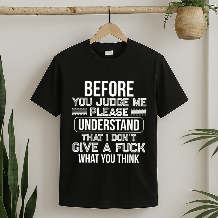 Before You Judge Me Please Understand That I DonT Give A F T-Shirt