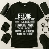 Before You Judge Me Please Understand That I DonT Give A F T-Shirt
