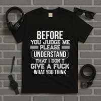 Before You Judge Me Please Understand That I DonT Give A F T-Shirt