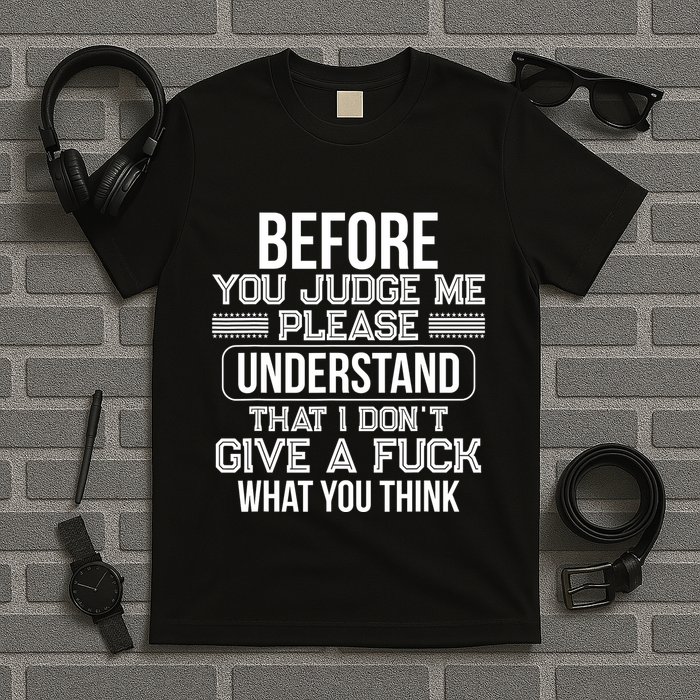 Before You Judge Me Please Understand That I DonT Give A F T-Shirt