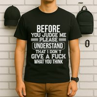 Before You Judge Me Please Understand That I DonT Give A F T-Shirt