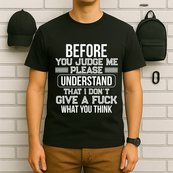 Before You Judge Me Please Understand That I DonT Give A F T-Shirt