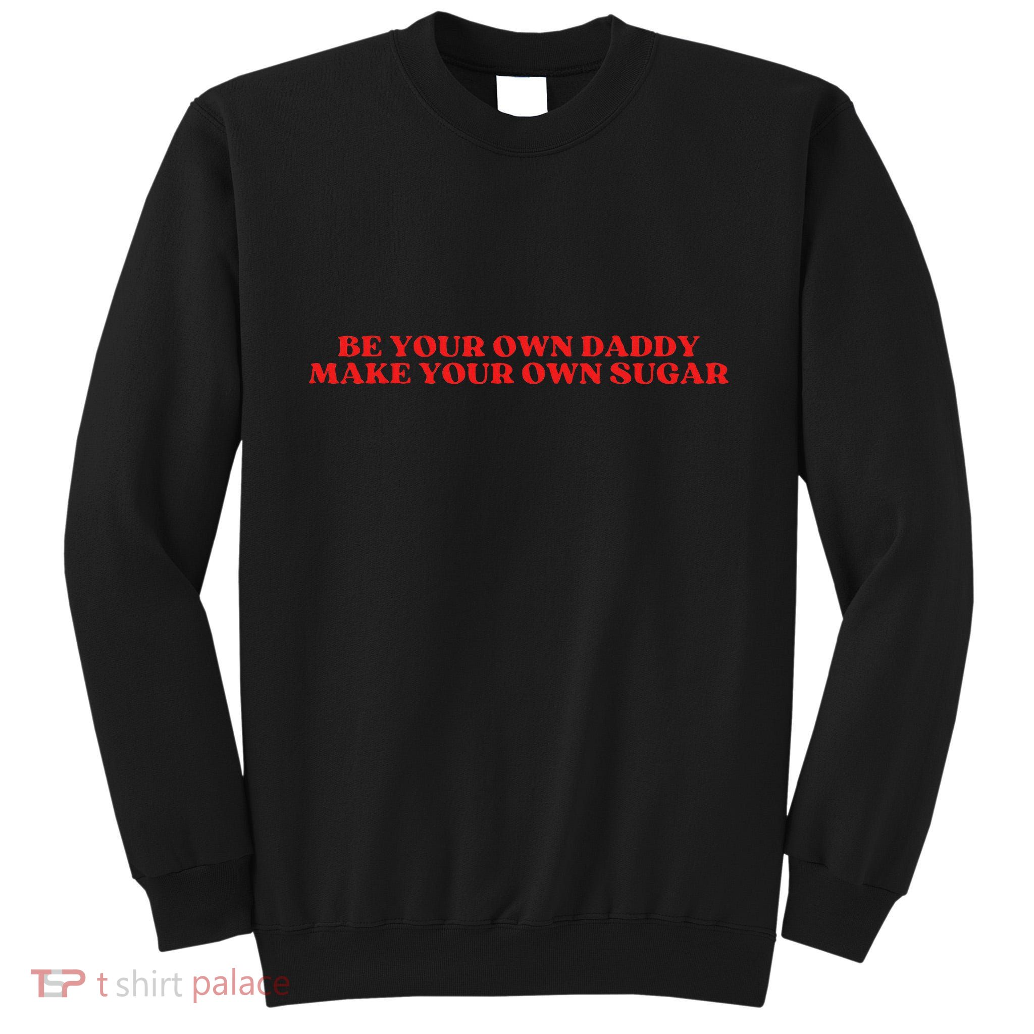 Be Your Own Daddy Make Your Own Sugar Tall Sweatshirt