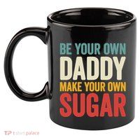Be Your Own Daddy Make Your Own Sugar 11oz C Handle Ceramic Mug