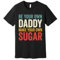 Be Your Own Daddy Make Your Own Sugar Premium T-Shirt