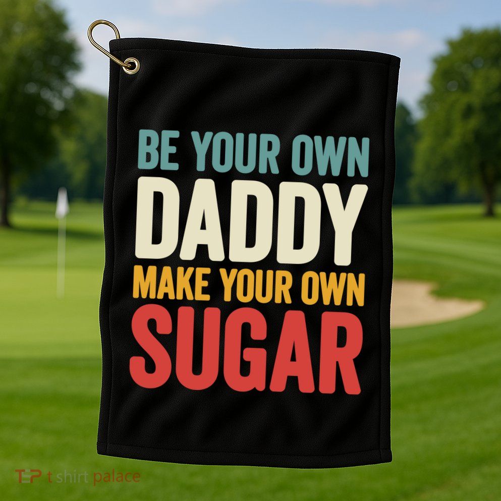 Be Your Own Daddy Make Your Own Sugar Golf Towel