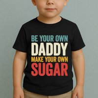 Be Your Own Daddy Make Your Own Sugar Toddler T-Shirt