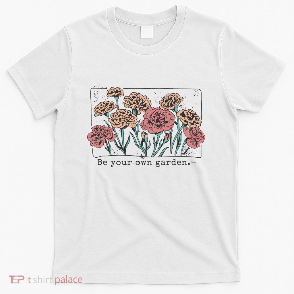 Be Your Own Garden Floral Quote T-Shirt