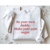 Be Your Own Daddy Make Your Own Sugar Sweatshirt