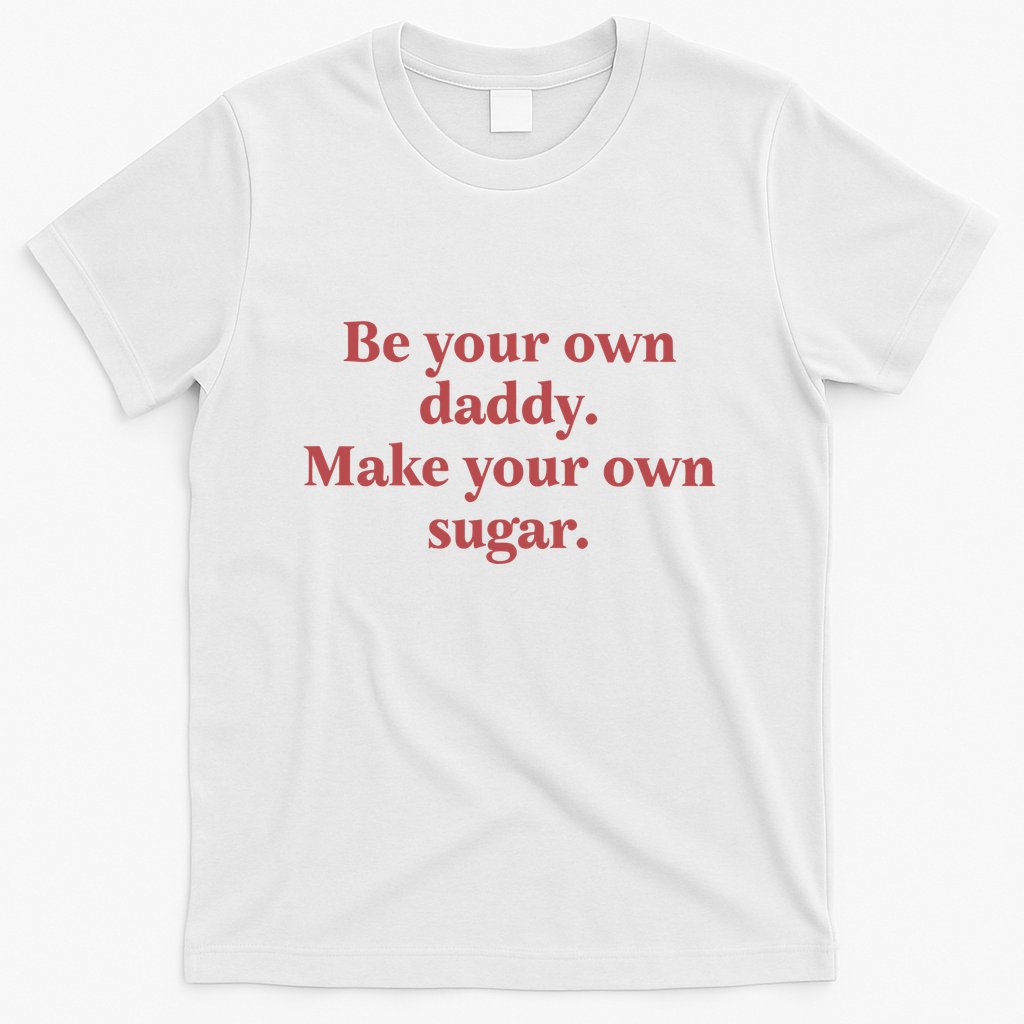 Be Your Own Daddy Make Your Own Sugar T-Shirt