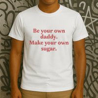 Be Your Own Daddy Make Your Own Sugar T-Shirt
