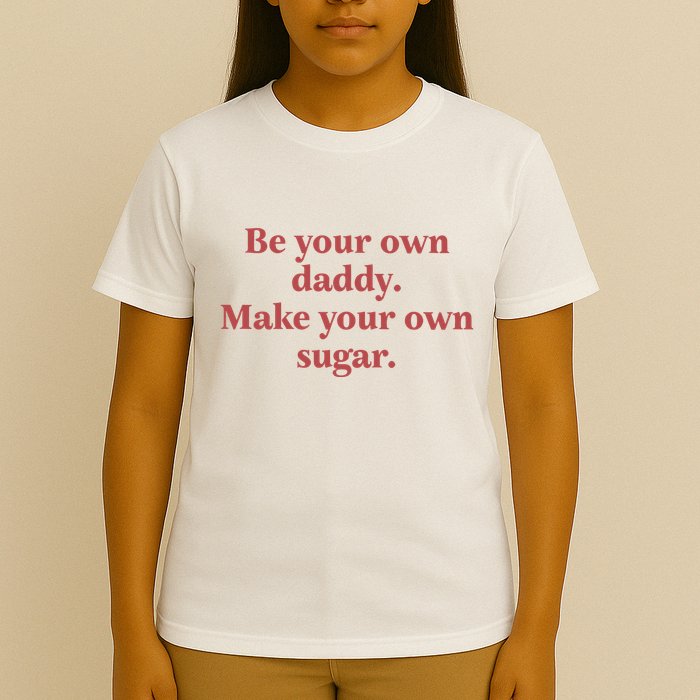 Be Your Own Daddy Make Your Own Sugar T-Shirt