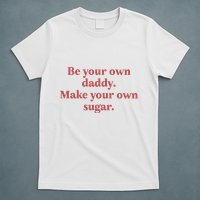 Be Your Own Daddy Make Your Own Sugar T-Shirt