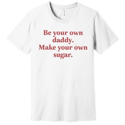 Be Your Own Daddy Make Your Own Sugar Premium T-Shirt