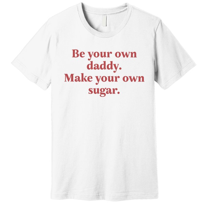 Be Your Own Daddy Make Your Own Sugar Premium T-Shirt