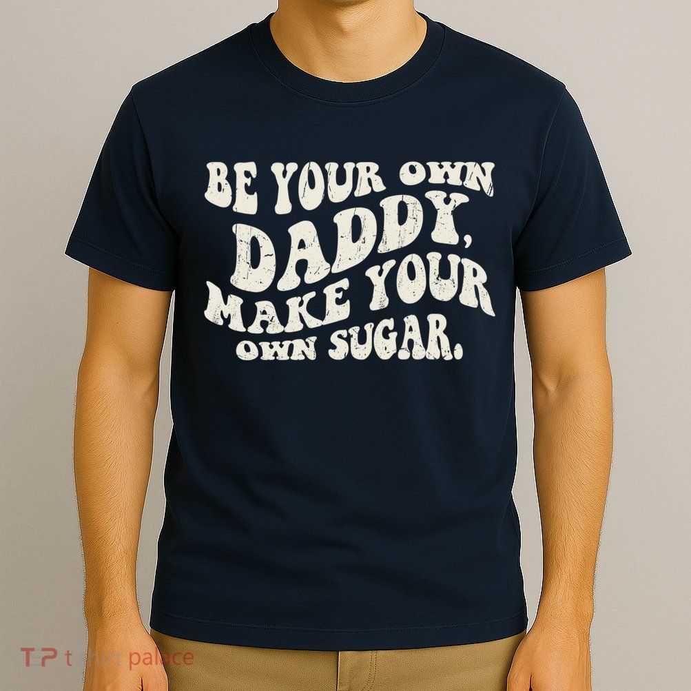 Be Your Own Daddy Make Your Own Sugar T-Shirt