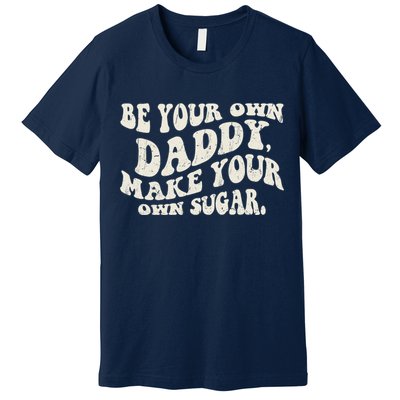 Be Your Own Daddy Make Your Own Sugar Premium T-Shirt