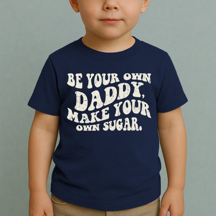 Be Your Own Daddy Make Your Own Sugar Toddler T-Shirt