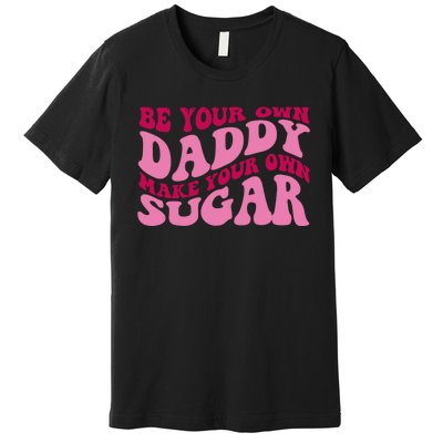 Be Your Own Daddy Make Your Own Sugar Premium T-Shirt