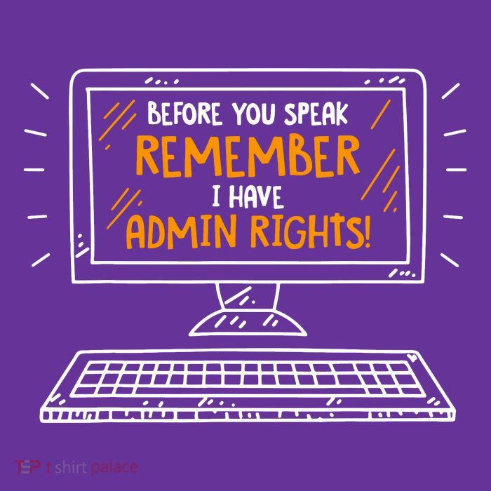 Before You Speak Remember I Have Admin Rights Button