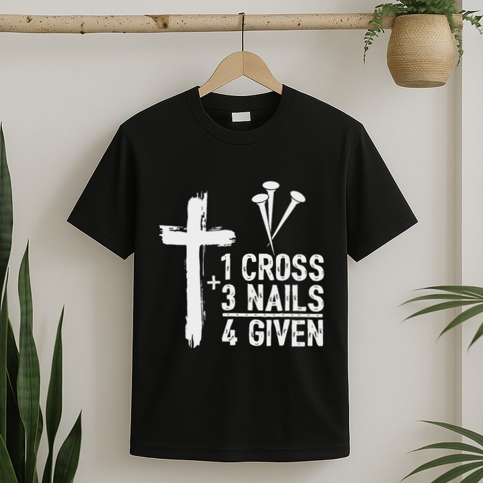 Christian 1 Cross 3 Nails 4 Given Forgiven T-Shirt