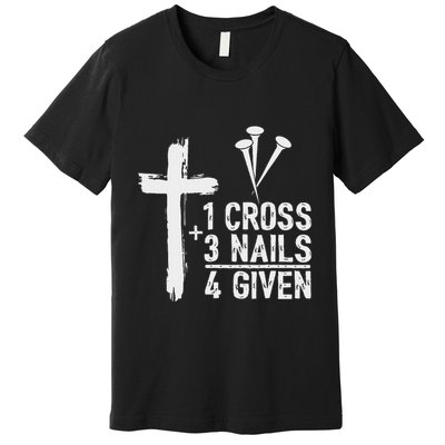 Christian 1 Cross 3 Nails 4 Given Forgiven Premium T-Shirt