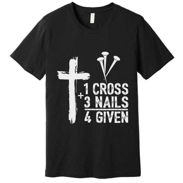 Christian 1 Cross 3 Nails 4 Given Forgiven Premium T-Shirt