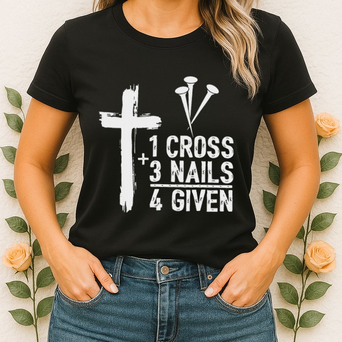 Christian 1 Cross 3 Nails 4 Given Forgiven Womens T-Shirt