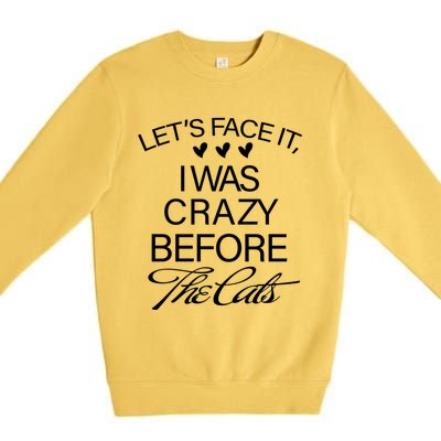 Cats 365 Let's Be Honest I Was Crazy Before The Cats Funny Meaningful Gift Premium Crewneck Sweatshirt