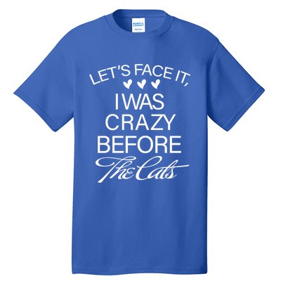 Cats 365 Let's Be Honest I Was Crazy Before The Cats Funny Meaningful Gift Tall T-Shirt