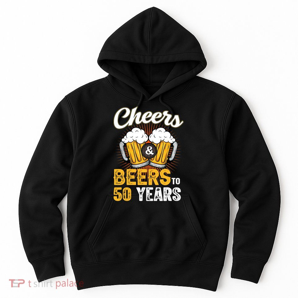 Cheers And Beers To 50 Years Happy Birthday Hoodie