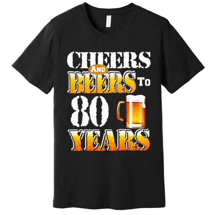 Cheers And Beers To 80 Years Funny 80th Birthday Beer Lover Premium T-Shirt