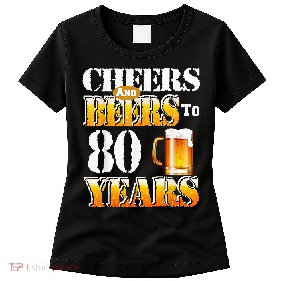 Cheers And Beers To 80 Years Funny 80th Birthday Beer Lover Womens T-Shirt