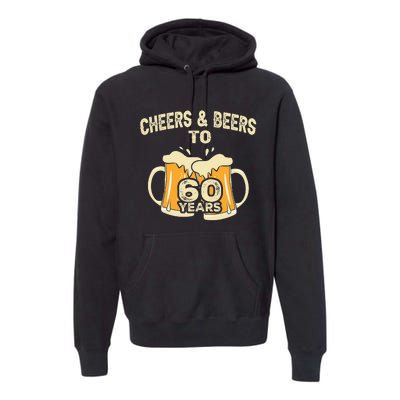 Cheers And Beers To 60 Years Old Birthday 60th Birthday Premium Hoodie