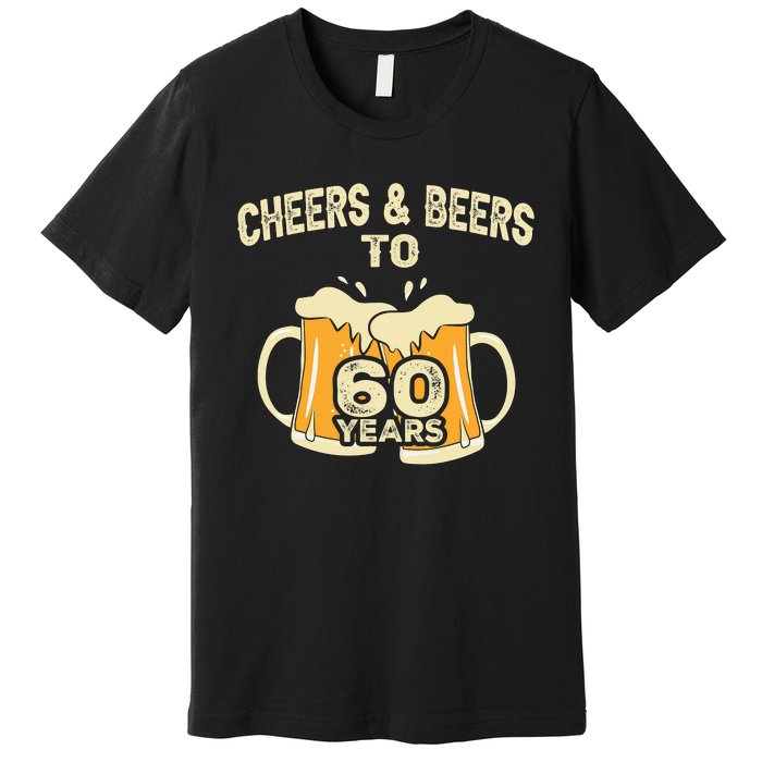 Cheers And Beers To 60 Years Old Birthday 60th Birthday Premium T-Shirt