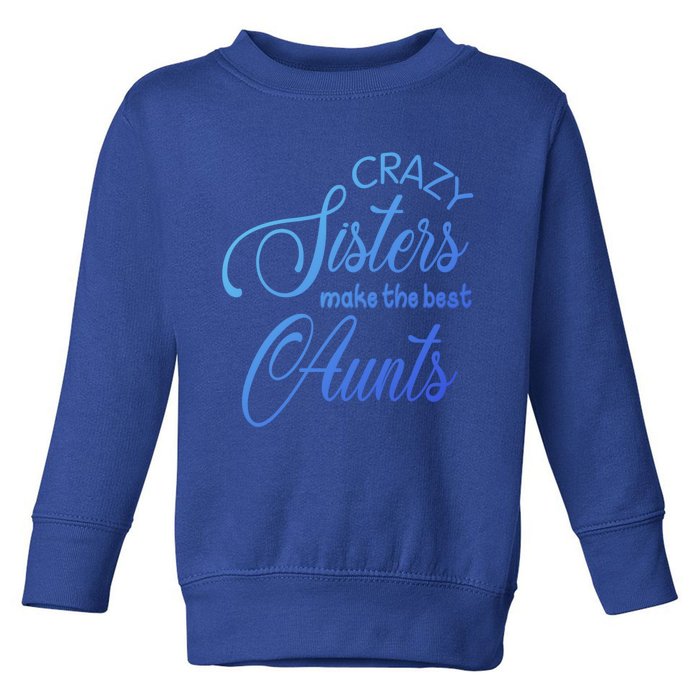 Crazy Aunt Crazy Sisters Make The Best Aunts Funny Family Gift Toddler Sweatshirt