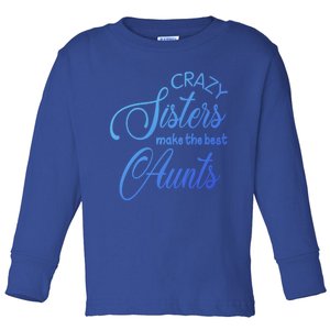 Crazy Aunt Crazy Sisters Make The Best Aunts Funny Family Gift Toddler Long Sleeve Shirt