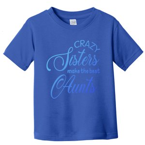 Crazy Aunt Crazy Sisters Make The Best Aunts Funny Family Gift Toddler T-Shirt