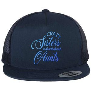 Crazy Aunt Crazy Sisters Make The Best Aunts Funny Family Gift Flat Bill Trucker Hat