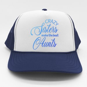 Crazy Aunt Crazy Sisters Make The Best Aunts Funny Family Gift Trucker Hat