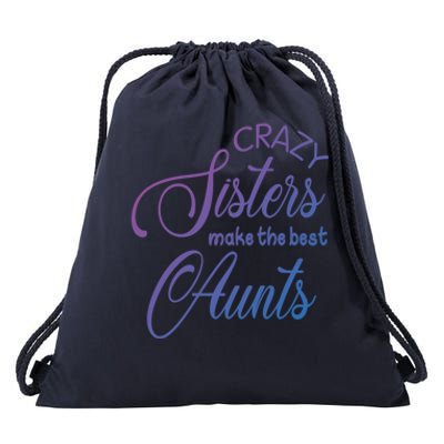 Crazy Aunt Crazy Sisters Make The Best Aunts Funny Family Gift Drawstring Bag